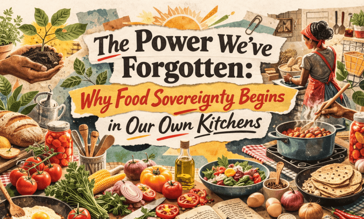 The Power We’ve Forgotten: Why Food Sovereignty Begins in Our Own Kitchens